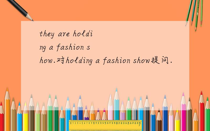 they are holding a fashion show.对holding a fashion show提问.