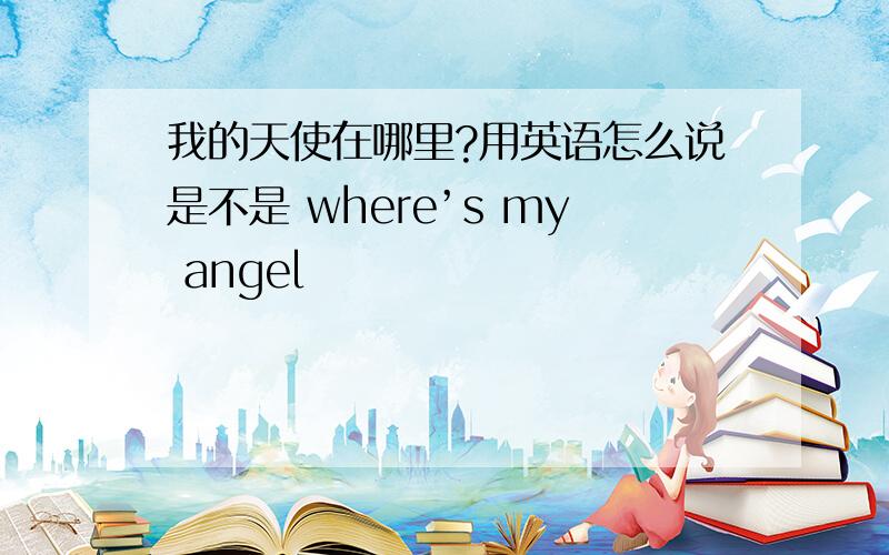 我的天使在哪里?用英语怎么说是不是 where’s my angel