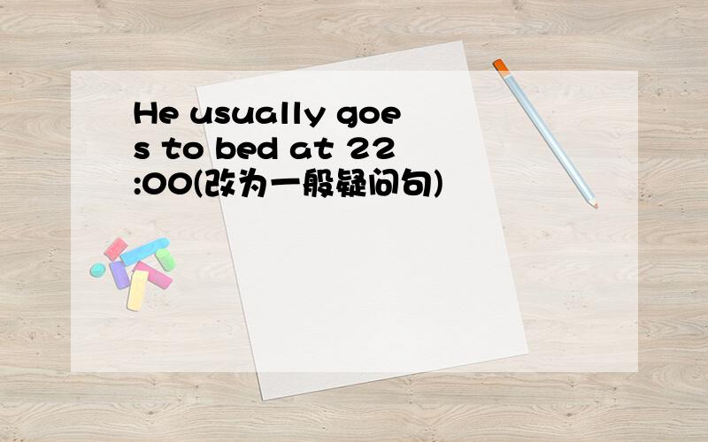 He usually goes to bed at 22:00(改为一般疑问句)