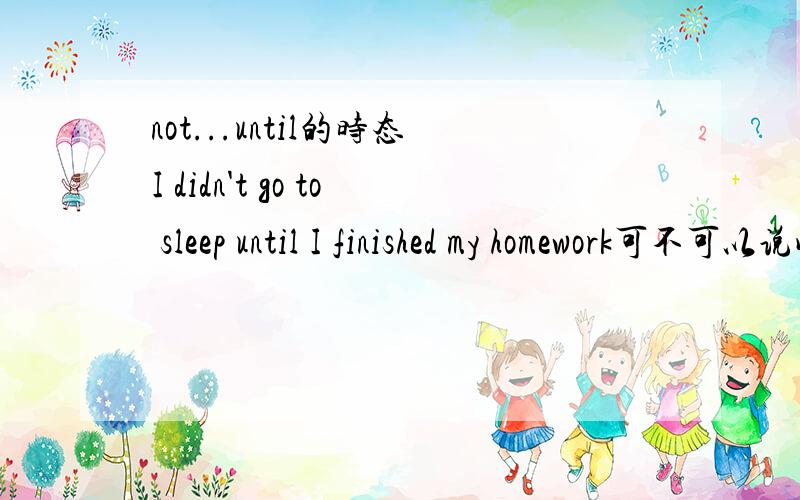 not...until的时态I didn't go to sleep until I finished my homework可不可以说成 I didn't go to sleep until I had finished my homework?