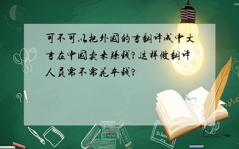 可不可以把外国的书翻译成中文书在中国卖来赚钱?这样做翻译人员需不需花本钱?