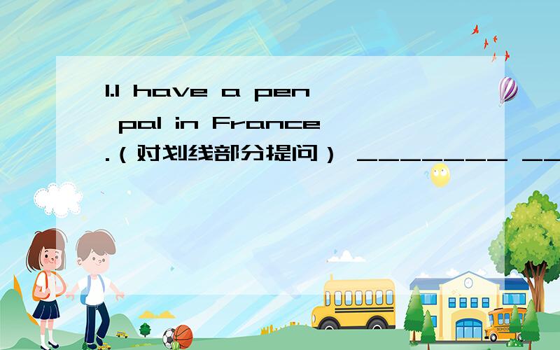 1.I have a pen pal in France.（对划线部分提问） _______ _______you_______ a pen pal?2.你会说多少种语言?How ______ language ______ you speak?3.We are all from China.We are C_____ people.