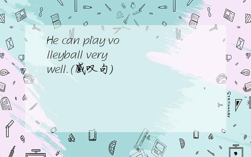 He can play volleyball very well.（感叹句）
