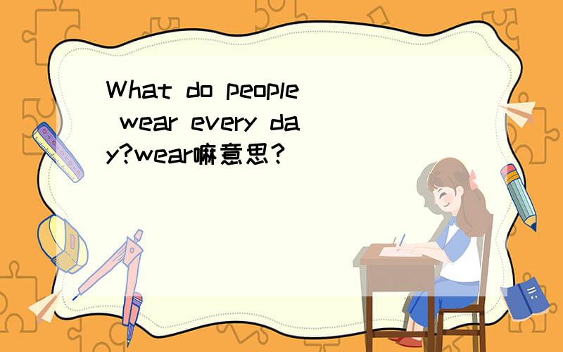 What do people wear every day?wear嘛意思?