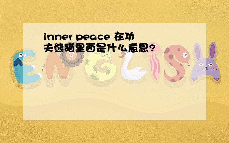 inner peace 在功夫熊猫里面是什么意思?
