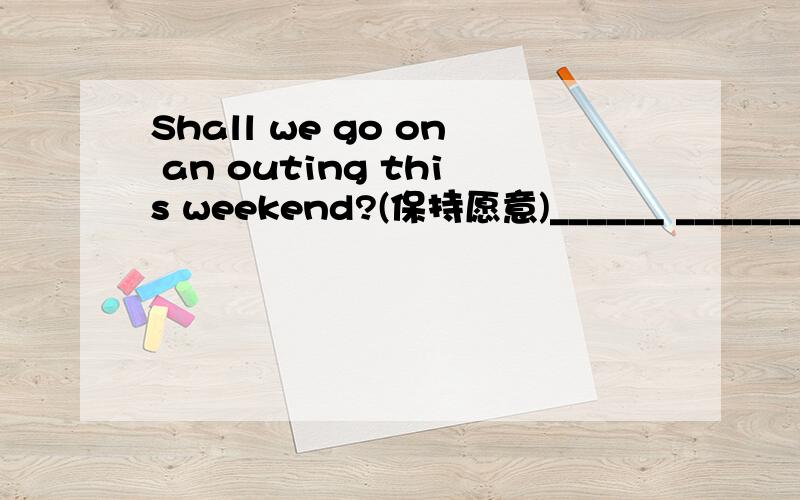Shall we go on an outing this weekend?(保持愿意)______ _______going on an outing?