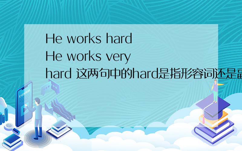 He works hard He works very hard 这两句中的hard是指形容词还是副词?He works hard He works very hard 这两句中的hard分别是指形容词还是副词?