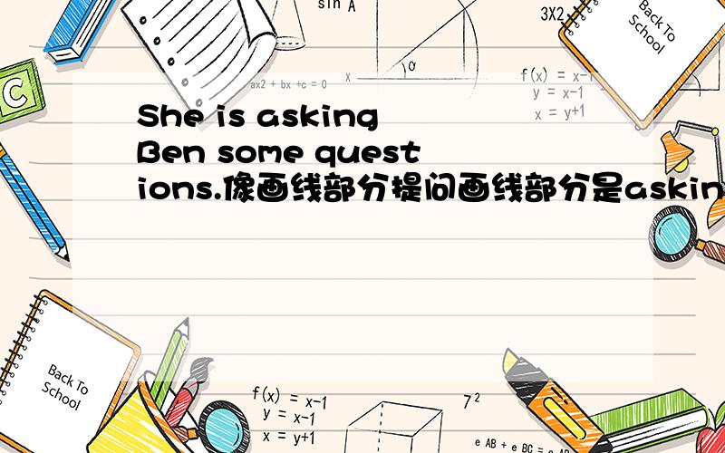 She is asking Ben some questions.像画线部分提问画线部分是asking Ben some questions!