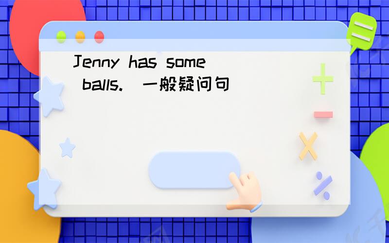 Jenny has some balls.(一般疑问句)