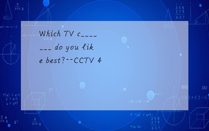 Which TV c_______ do you like best?--CCTV 4