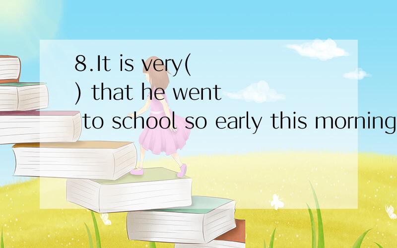 8.It is very( ) that he went to school so early this morning.