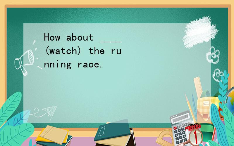 How about ____(watch) the running race.