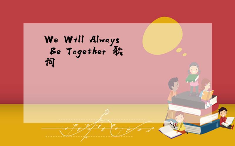 We Will Always Be Together 歌词
