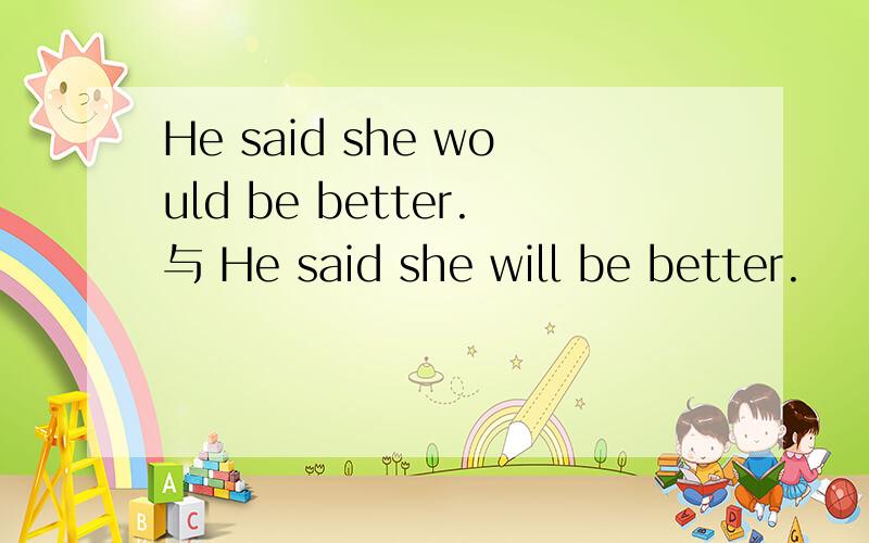 He said she would be better.与 He said she will be better.