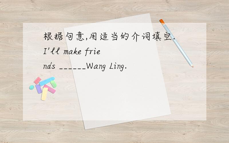 根据句意,用适当的介词填空.I'll make friends ______Wang Ling.