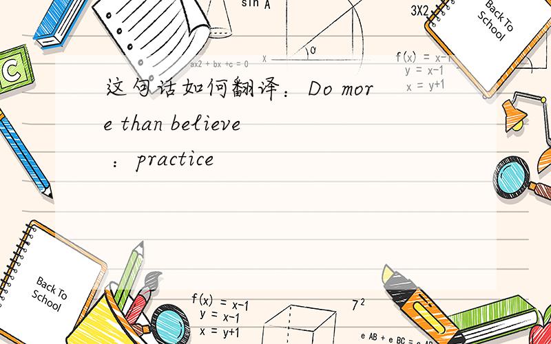这句话如何翻译：Do more than believe ：practice