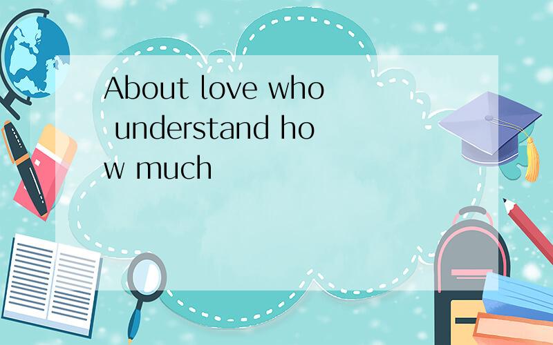 About love who understand how much