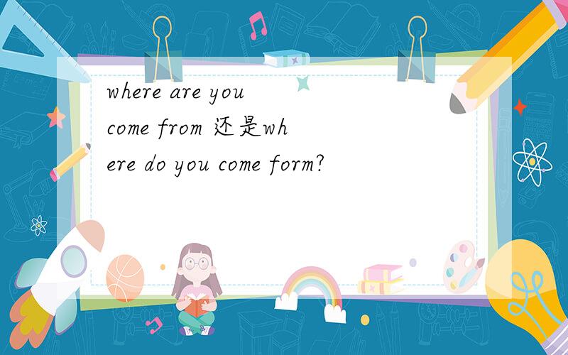 where are you come from 还是where do you come form?