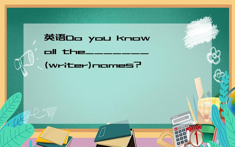 英语Do you know all the_______(writer)names?
