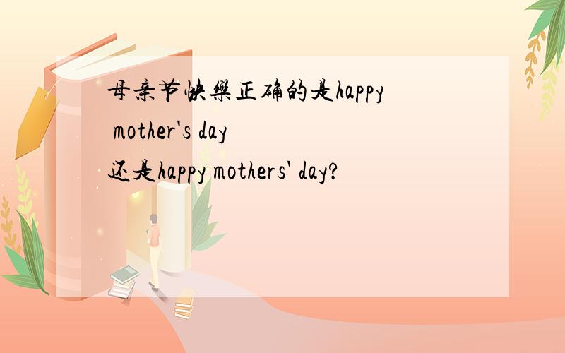 母亲节快乐正确的是happy mother's day 还是happy mothers' day?
