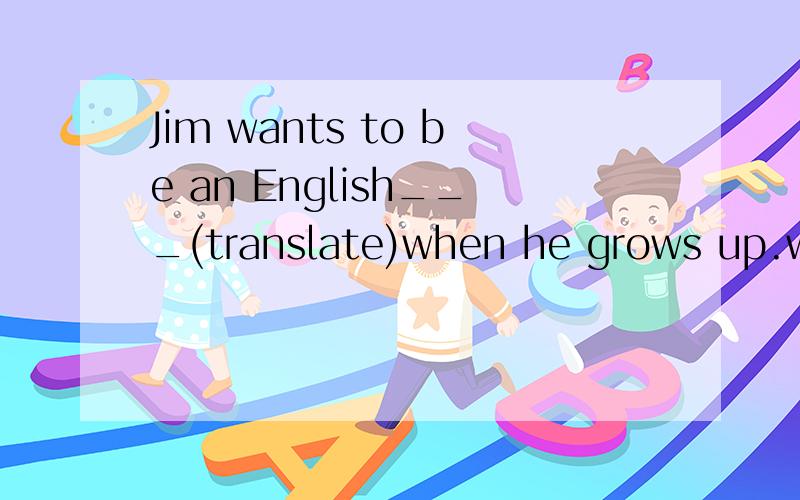 Jim wants to be an English___(translate)when he grows up.we were very___(surprise)at the news.