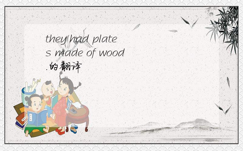 they had plates made of wood.的翻译