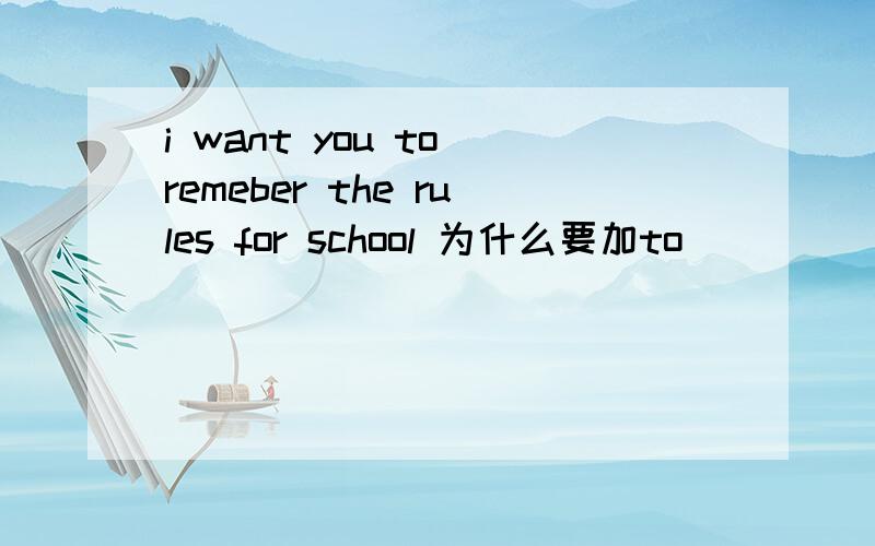 i want you to remeber the rules for school 为什么要加to