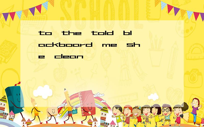to,the,told,blackboard,me,she,clean