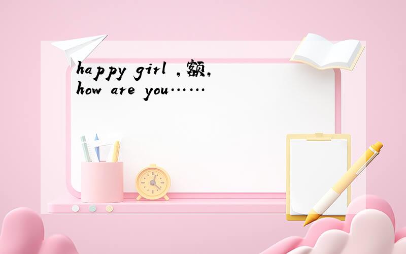 happy girl ,额,how are you……