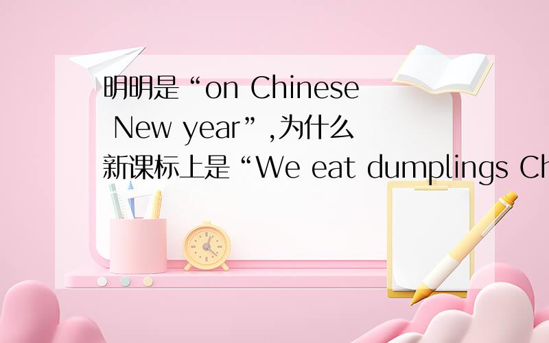 明明是“on Chinese New year”,为什么新课标上是“We eat dumplings Chinese New yearWe eat dumplings at Chinese New year