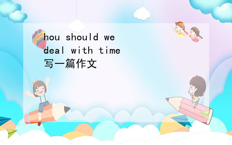 hou should we deal with time写一篇作文