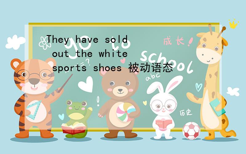 They have sold out the white sports shoes 被动语态