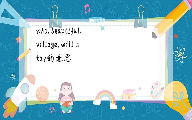 who,beautiful,village,will stay的意思