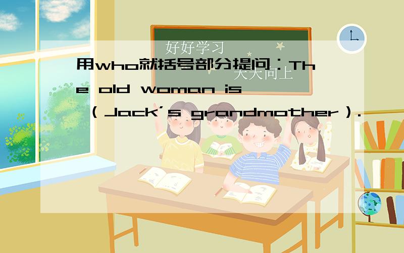 用who就括号部分提问：The old woman is （Jack’s grandmother）.