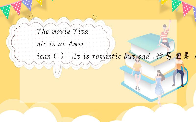 The movie Titanic is an American ( ） ,It is romantic but sad .括号里是 R 开头的一个单词 .