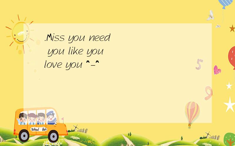 .Miss you need you like you love you ^-^