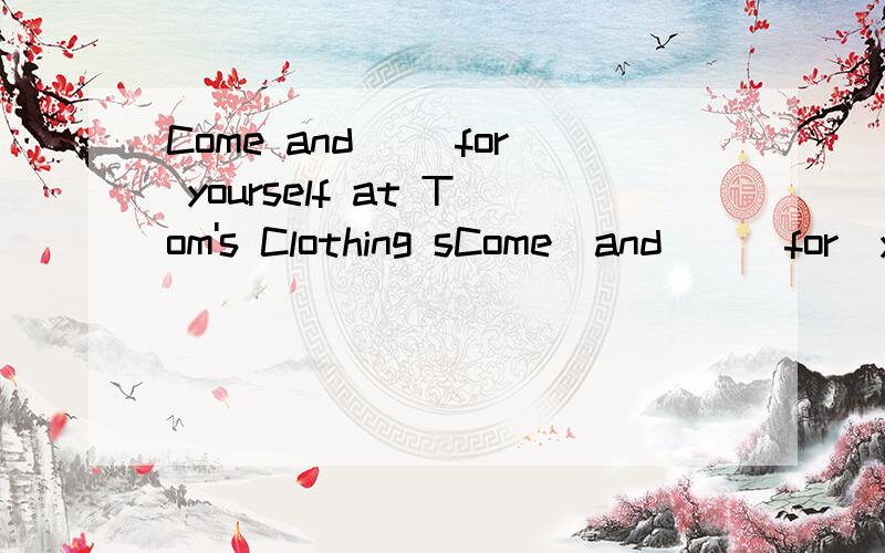 Come and （）for yourself at Tom's Clothing sCome  and  （）for  yourself  at  Tom'sClothing  saIe