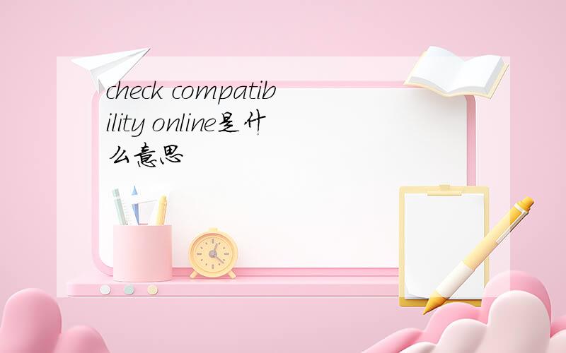 check compatibility online是什么意思