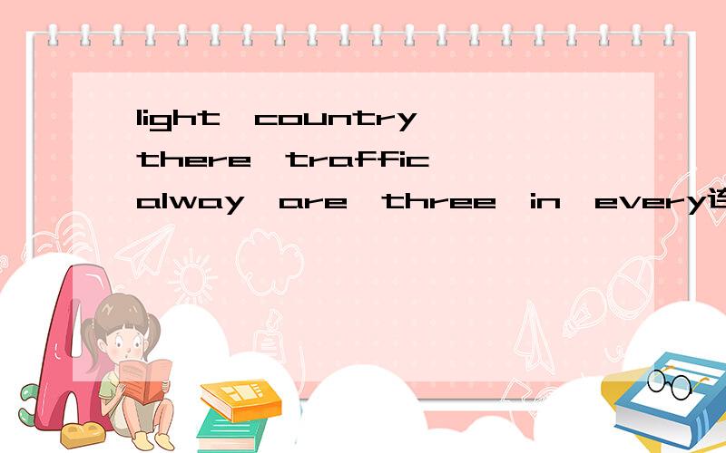 light,country,there,traffic,alway,are,three,in,every连词成句