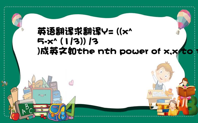 英语翻译求翻译Y= ((x^5-x^ (1/3)) /3)成英文如the nth power of x,x to the power of n
