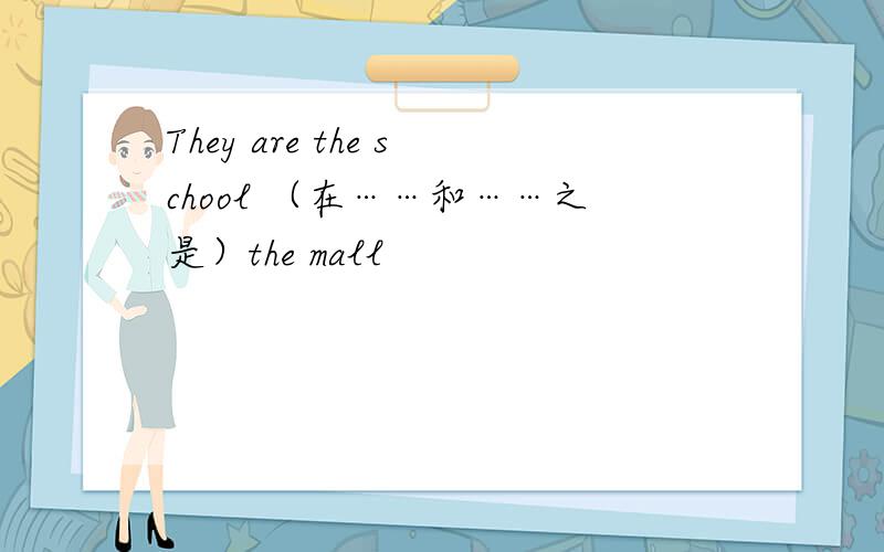 They are the school （在……和……之是）the mall
