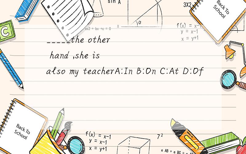 _____the other hand ,she is also my teacherA:In B:On C:At D:Of
