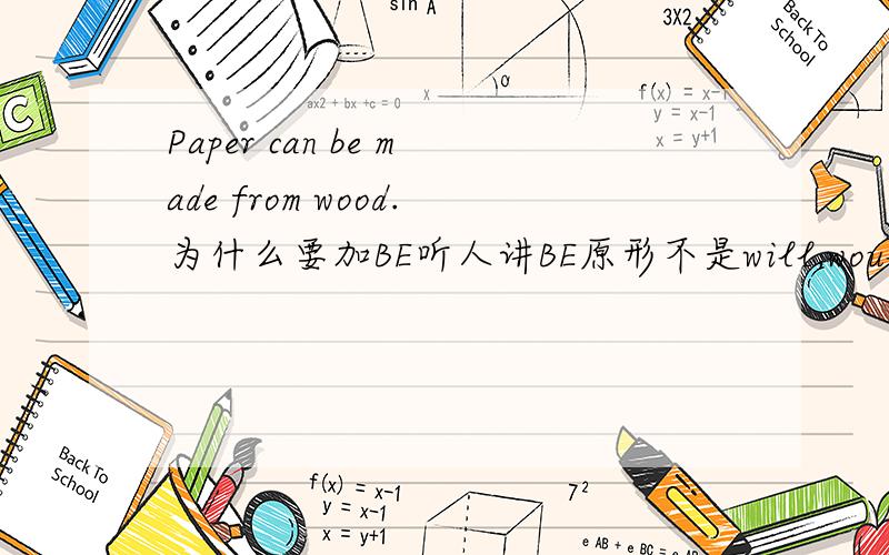 Paper can be made from wood.为什么要加BE听人讲BE原形不是will,would,shall,must,等助动词后面才加的吗?但这里为什么要用BE原形?在被动语态情况下，是不是情态动词后面，都要用原形？