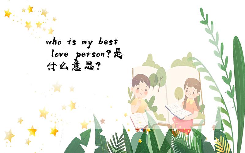 who is my best love person?是什么意思?