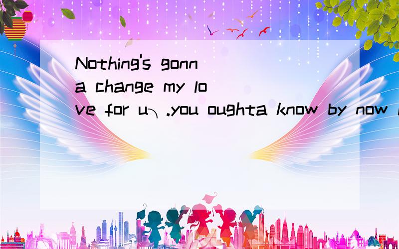 Nothing's gonna change my love for u╮.you oughta know by now how much i love you.