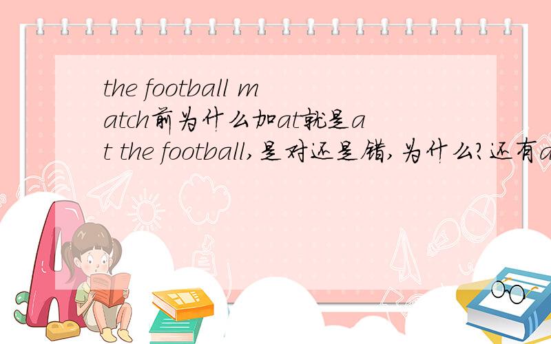 the football match前为什么加at就是at the football,是对还是错,为什么?还有at the shopping mall ,at the cinema