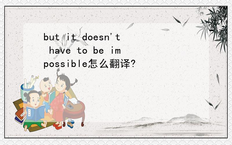 but it doesn't have to be impossible怎么翻译?