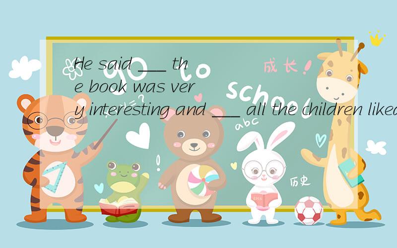 He said ___ the book was very interesting and ___ all the children liked to read it.为什么填that which 不是that that