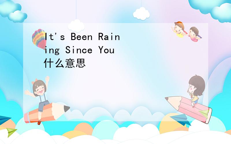 It's Been Raining Since You 什么意思