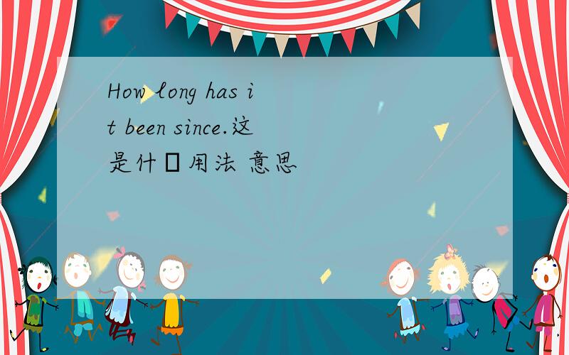 How long has it been since.这是什麼用法 意思